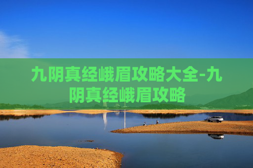 九阴真经峨眉攻略大全-九阴真经峨眉攻略