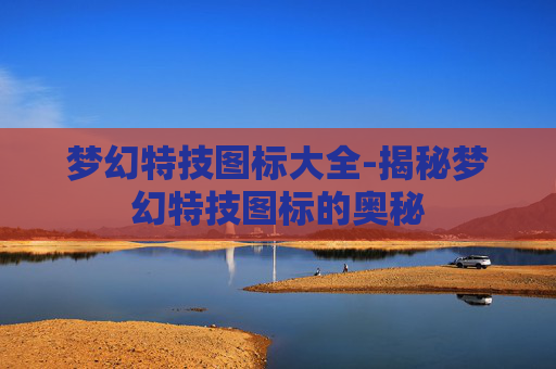 梦幻特技图标大全-揭秘梦幻特技图标的奥秘