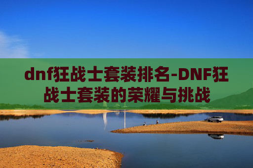 dnf狂战士套装排名-DNF狂战士套装的荣耀与挑战