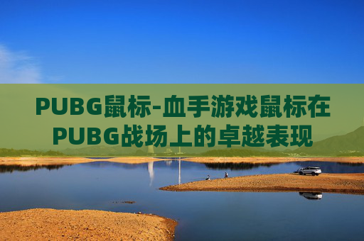 PUBG鼠标-血手游戏鼠标在PUBG战场上的卓越表现