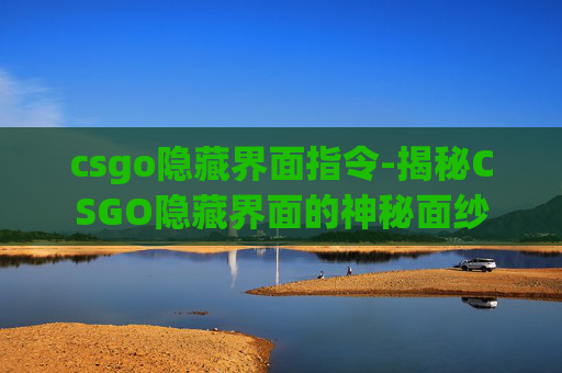 csgo隐藏界面指令-揭秘CSGO隐藏界面的神秘面纱 csgo隐藏界面指令-揭秘CSGO隐藏界面的神秘面纱