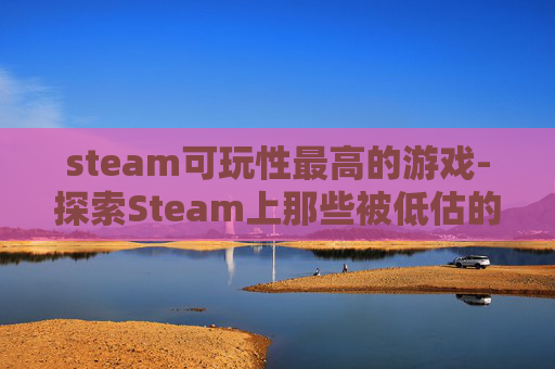 steam可玩性最高的游戏-探索Steam上那些被低估的可玩性游戏 steam可玩性最高的游戏-探索Steam上那些被低估的可玩性游戏