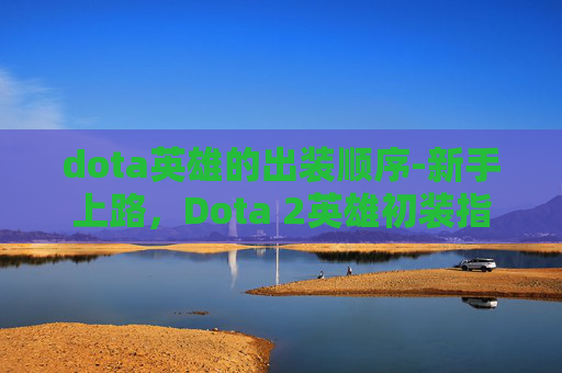dota英雄的出装顺序-新手上路，Dota 2英雄初装指南