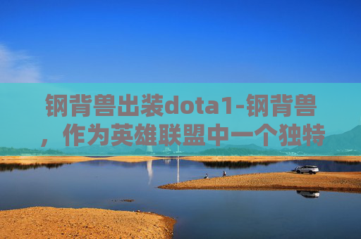 钢背兽出装dota1-钢背兽，作为英雄联盟中一个独特的英雄角色，以其独特的技能和战斗风格吸引了众多玩家的关注。在游戏策略中，出装的选择对于提升钢背兽的战斗力至关重要。本文将探讨钢背兽的出装策略，帮助玩家更好地发挥其潜力
