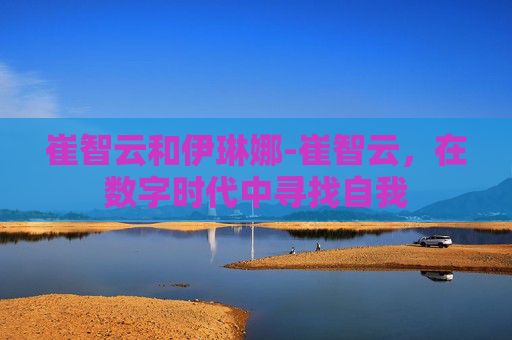 崔智云和伊琳娜-崔智云，在数字时代中寻找自我