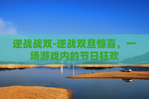 逆战战双-逆战双旦惊喜,一场游戏内的节日狂欢 逆战战双-逆战双旦惊喜,一场游戏内的节日狂欢