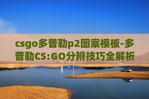 csgo多普勒p2图案模板-多普勒CS:GO分辨技巧全解析