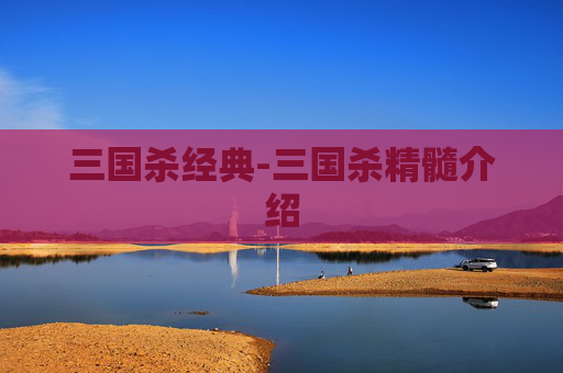 三国杀经典-三国杀精髓介绍 三国杀经典-三国杀精髓介绍