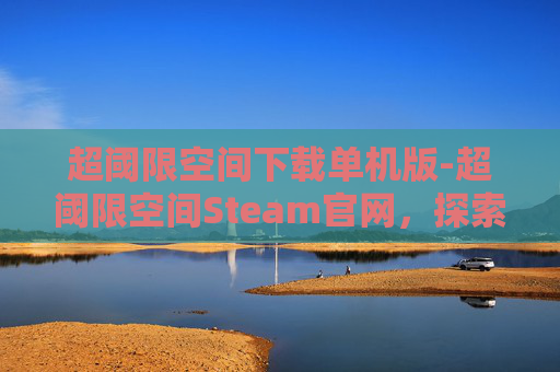 超阈限空间下载单机版-超阈限空间Steam官网,探索虚拟现实的无限可能 超阈限空间下载单机版-超阈限空间Steam官网,探索虚拟现实的无限可能