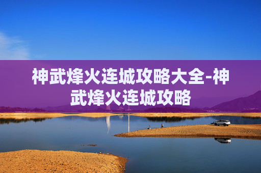 神武烽火连城攻略大全-神武烽火连城攻略