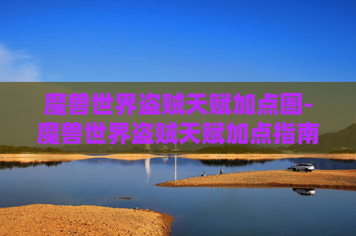 魔兽世界盗贼天赋加点图-魔兽世界盗贼天赋加点指南