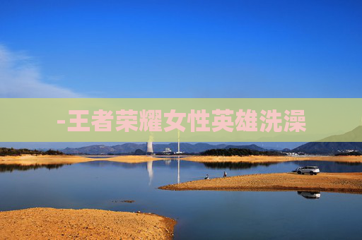 -王者荣耀女性英雄洗澡