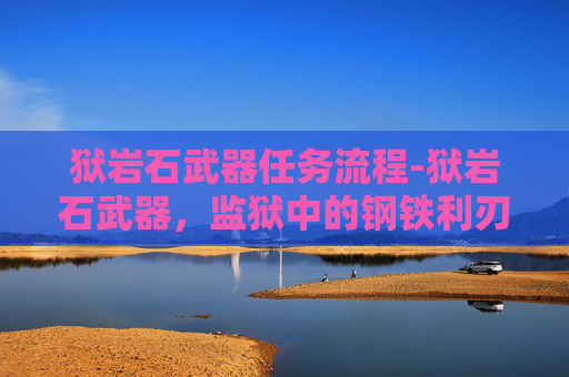 狱岩石武器任务流程-狱岩石武器，监狱中的钢铁利刃