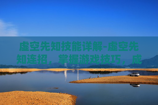 虚空先知技能详解-虚空先知连招，掌握游戏技巧，成为战场上的主宰