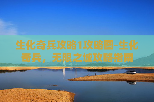 生化奇兵攻略1攻略图-生化奇兵，无限之城攻略指南