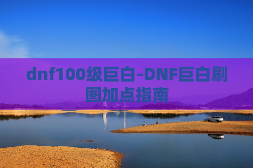 dnf100级巨白-DNF巨白刷图加点指南