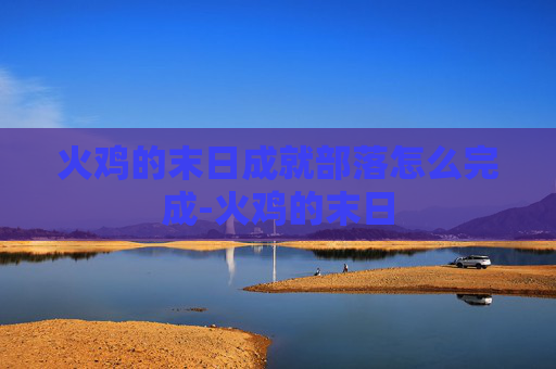火鸡的末日成就部落怎么完成-火鸡的末日