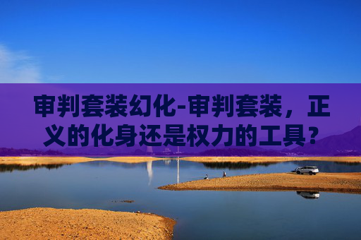 审判套装幻化-审判套装，正义的化身还是权力的工具？