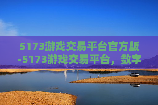 5173游戏交易平台官方版-5173游戏交易平台，数字时代的游戏交易新选择