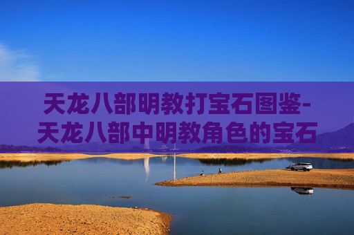 天龙八部明教打宝石图鉴-天龙八部中明教角色的宝石搭配指南