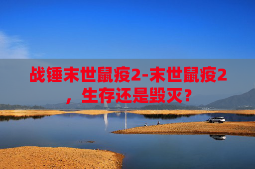 战锤末世鼠疫2-末世鼠疫2，生存还是毁灭？