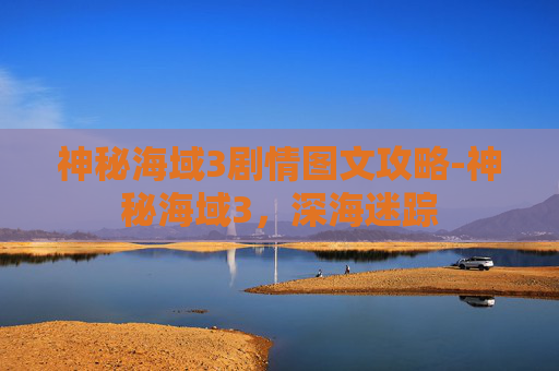 神秘海域3剧情图文攻略-神秘海域3，深海迷踪