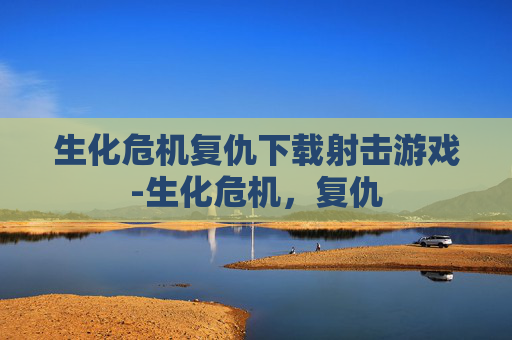 生化危机复仇下载射击游戏-生化危机，复仇