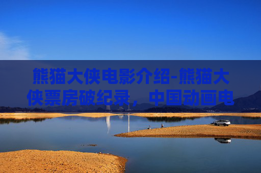 熊猫大侠电影介绍-熊猫大侠票房破纪录，中国动画电影的崛起之路