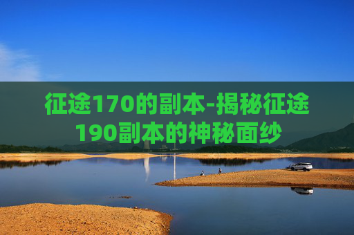 征途170的副本-揭秘征途190副本的神秘面纱