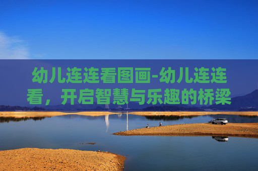 幼儿连连看图画-幼儿连连看，开启智慧与乐趣的桥梁