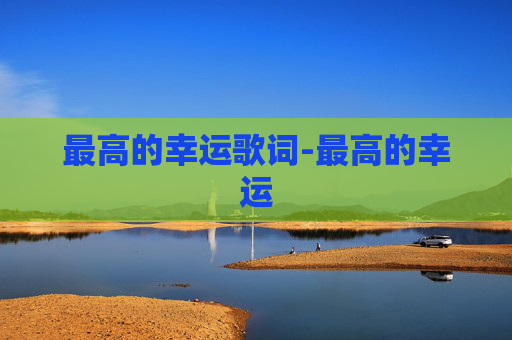 最高的幸运歌词-最高的幸运 最高的幸运歌词-最高的幸运