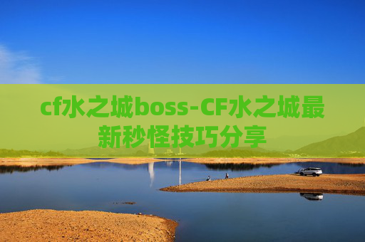 cf水之城boss-CF水之城最新秒怪技巧分享