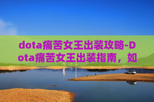 dota痛苦女王出装攻略-Dota痛苦女王出装指南，如何最大化你的游戏表现