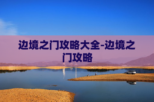 边境之门攻略大全-边境之门攻略