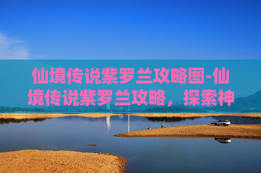 仙境传说紫罗兰攻略图-仙境传说紫罗兰攻略，探索神秘世界的终极指南
