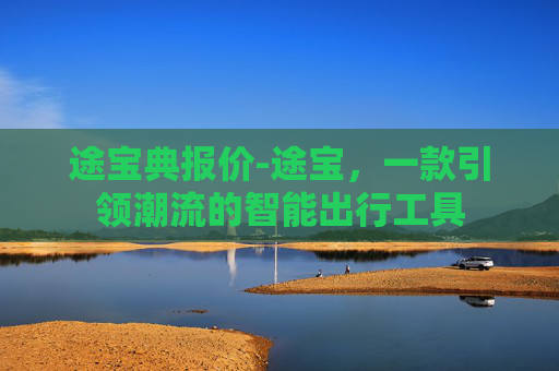 途宝典报价-途宝，一款引领潮流的智能出行工具
