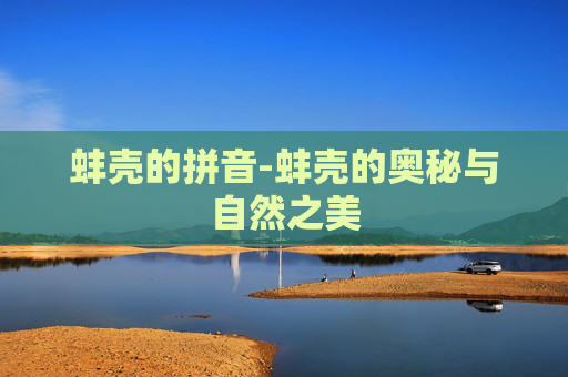 蚌壳的拼音-蚌壳的奥秘与自然之美