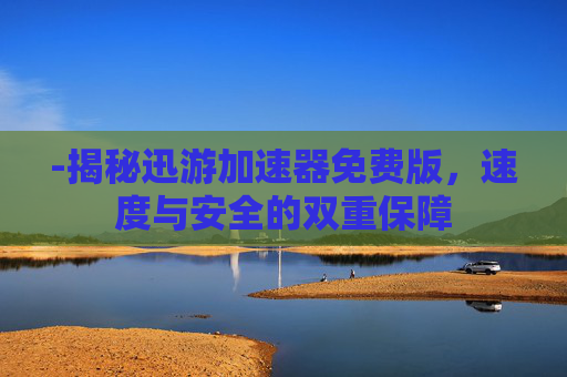 -揭秘迅游加速器免费版，速度与安全的双重保障