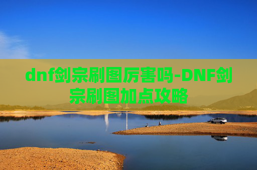 dnf剑宗刷图厉害吗-DNF剑宗刷图加点攻略 dnf剑宗刷图厉害吗-DNF剑宗刷图加点攻略