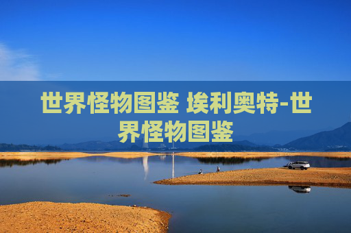 世界怪物图鉴 埃利奥特-世界怪物图鉴