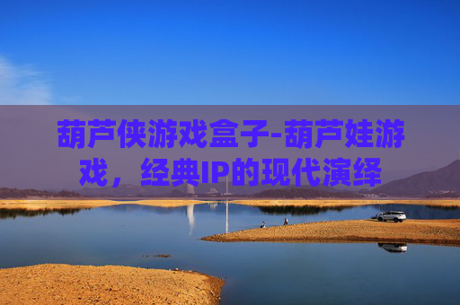 葫芦侠游戏盒子-葫芦娃游戏，经典IP的现代演绎