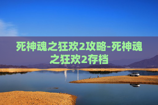 死神魂之狂欢2攻略-死神魂之狂欢2存档 死神魂之狂欢2攻略-死神魂之狂欢2存档