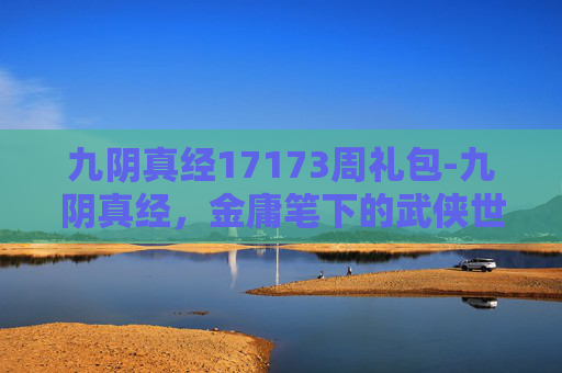 九阴真经17173周礼包-九阴真经，金庸笔下的武侠世界