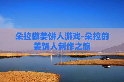 朵拉做姜饼人游戏-朵拉的姜饼人制作之旅