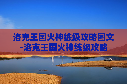 洛克王国火神练级攻略图文-洛克王国火神练级攻略