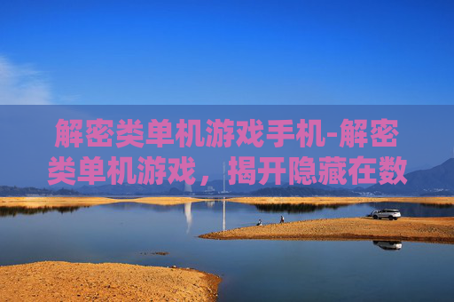 解密类单机游戏手机-解密类单机游戏，揭开隐藏在数字世界的神秘面纱