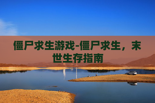 僵尸求生游戏-僵尸求生,末世生存指南 僵尸求生游戏-僵尸求生,末世生存指南