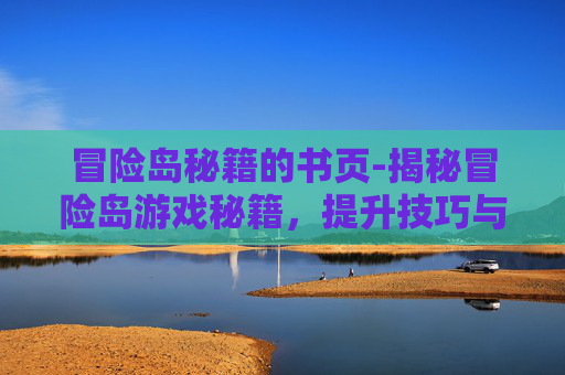 冒险岛秘籍的书页-揭秘冒险岛游戏秘籍，提升技巧与策略