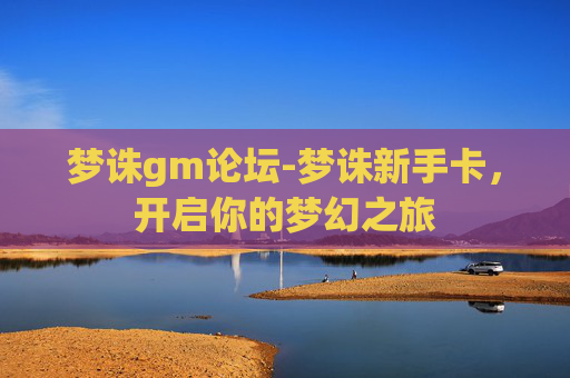 梦诛gm论坛-梦诛新手卡，开启你的梦幻之旅
