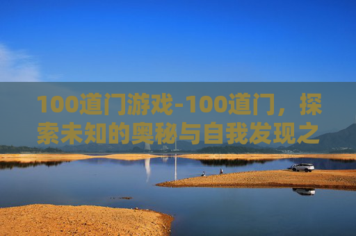 100道门游戏-100道门，探索未知的奥秘与自我发现之旅